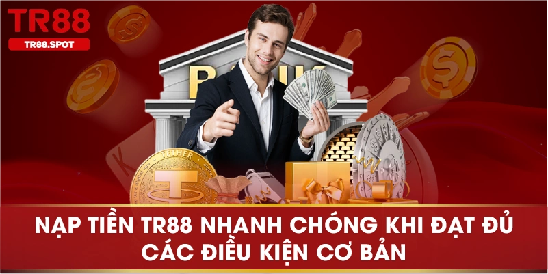 Nạp tiền TR88 nhanh chóng khi đạt đủ các điều kiện cơ bản